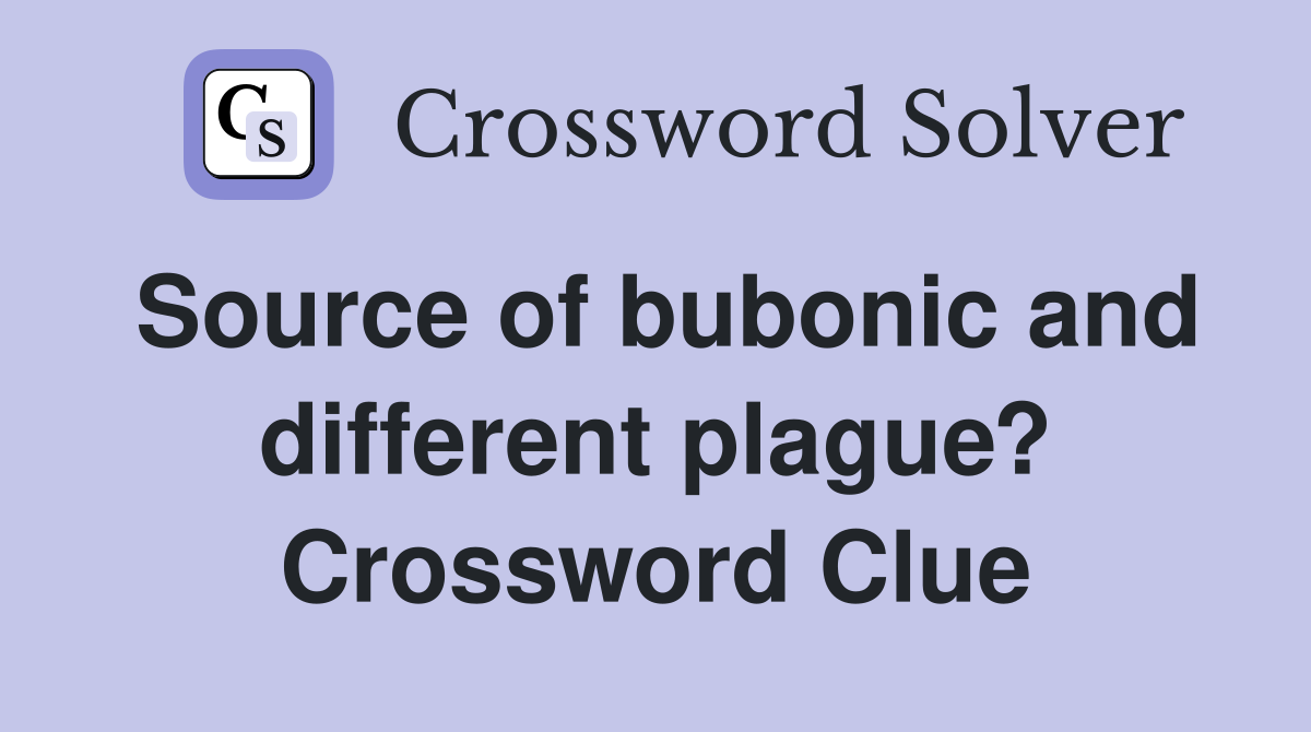 Source of bubonic and different plague? Crossword Clue Answers